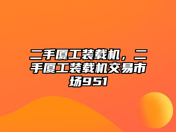 二手廈工裝載機，二手廈工裝載機交易市場951