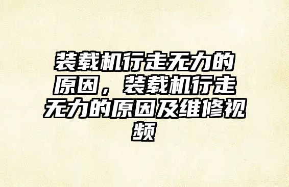 裝載機行走無力的原因，裝載機行走無力的原因及維修視頻