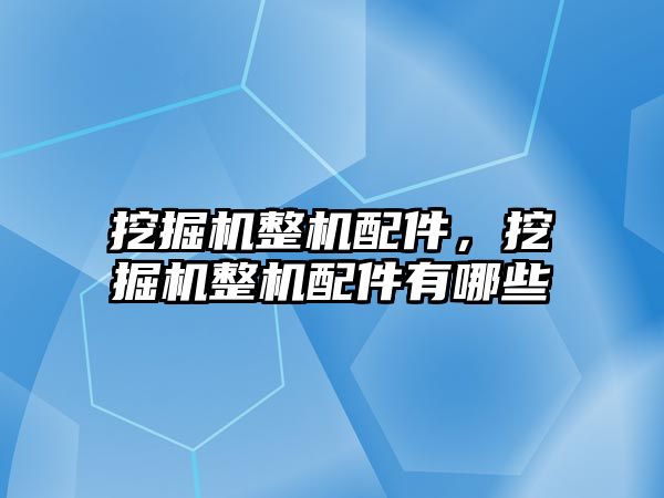 挖掘機整機配件，挖掘機整機配件有哪些