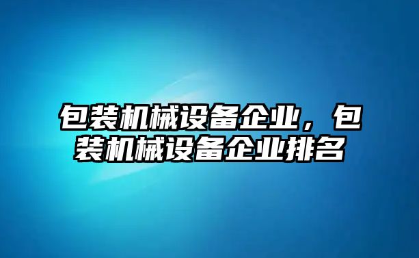 包裝機(jī)械設(shè)備企業(yè)，包裝機(jī)械設(shè)備企業(yè)排名