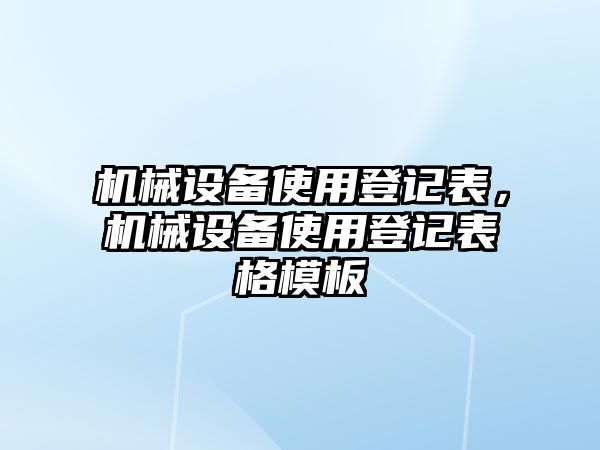 機(jī)械設(shè)備使用登記表，機(jī)械設(shè)備使用登記表格模板