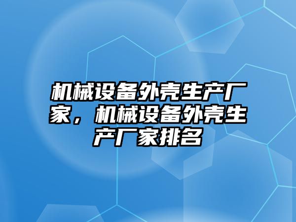 機械設備外殼生產廠家，機械設備外殼生產廠家排名