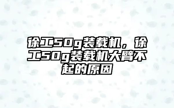 徐工50g裝載機，徐工50g裝載機大臂不起的原因