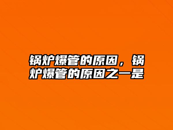 鍋爐爆管的原因，鍋爐爆管的原因之一是