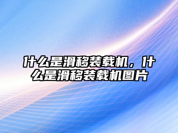 什么是滑移裝載機(jī)，什么是滑移裝載機(jī)圖片