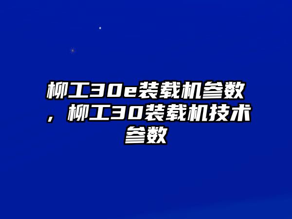 柳工30e裝載機參數(shù)，柳工30裝載機技術(shù)參數(shù)