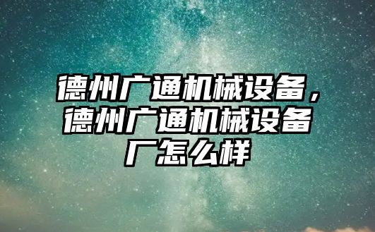 德州廣通機(jī)械設(shè)備，德州廣通機(jī)械設(shè)備廠怎么樣