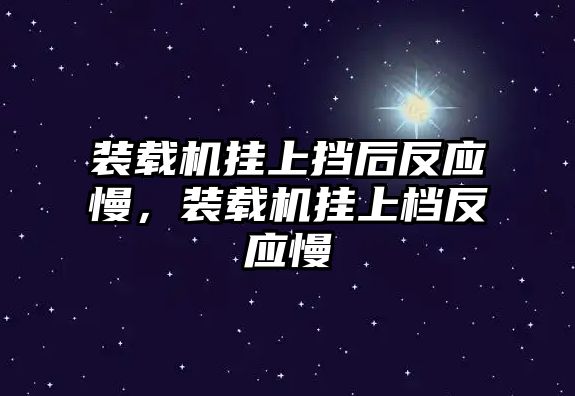 裝載機(jī)掛上擋后反應(yīng)慢，裝載機(jī)掛上檔反應(yīng)慢