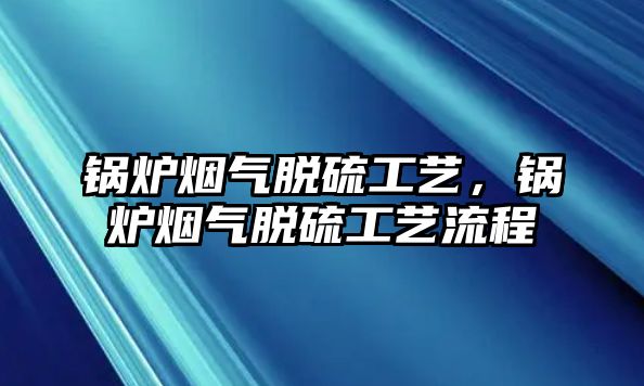 鍋爐煙氣脫硫工藝，鍋爐煙氣脫硫工藝流程