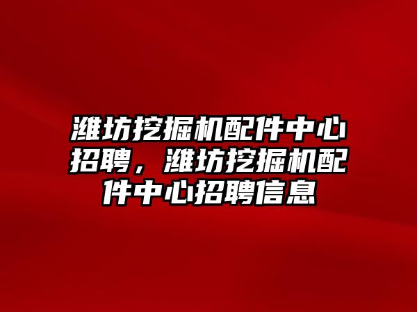 濰坊挖掘機配件中心招聘，濰坊挖掘機配件中心招聘信息