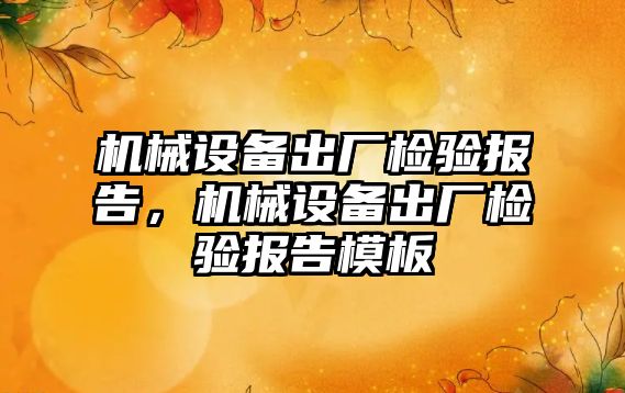 機械設備出廠檢驗報告，機械設備出廠檢驗報告模板