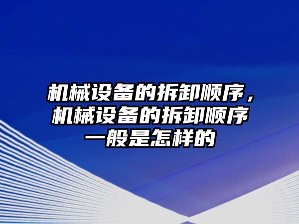 機械設(shè)備的拆卸順序，機械設(shè)備的拆卸順序一般是怎樣的