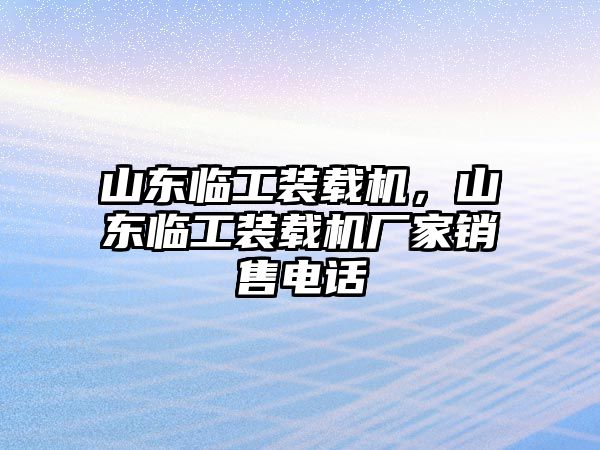 山東臨工裝載機(jī)，山東臨工裝載機(jī)廠家銷(xiāo)售電話