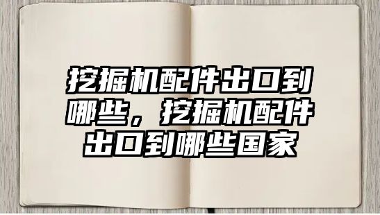 挖掘機(jī)配件出口到哪些，挖掘機(jī)配件出口到哪些國家