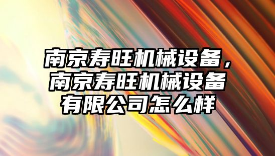 南京壽旺機械設(shè)備，南京壽旺機械設(shè)備有限公司怎么樣