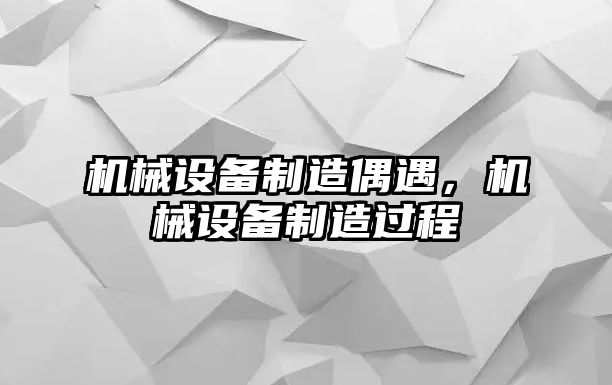 機(jī)械設(shè)備制造偶遇，機(jī)械設(shè)備制造過程