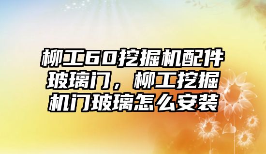 柳工60挖掘機配件玻璃門，柳工挖掘機門玻璃怎么安裝