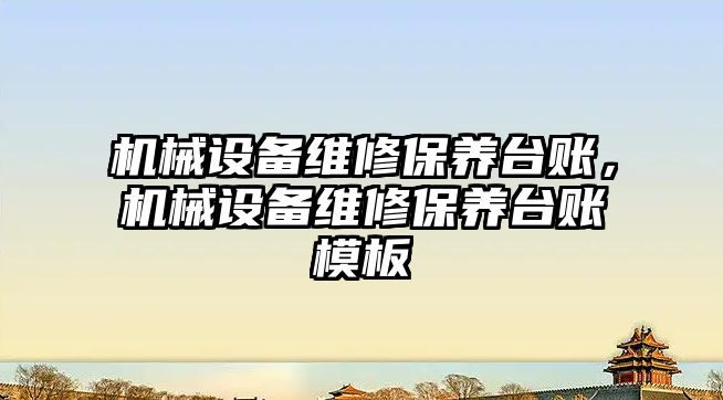 機械設(shè)備維修保養(yǎng)臺賬，機械設(shè)備維修保養(yǎng)臺賬模板