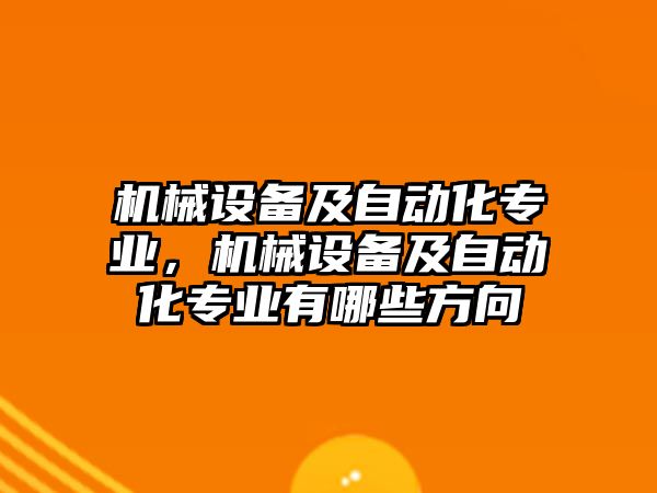 機(jī)械設(shè)備及自動化專業(yè)，機(jī)械設(shè)備及自動化專業(yè)有哪些方向