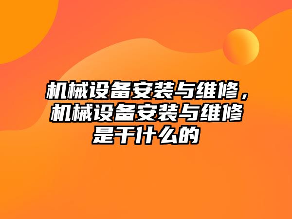 機械設(shè)備安裝與維修，機械設(shè)備安裝與維修是干什么的