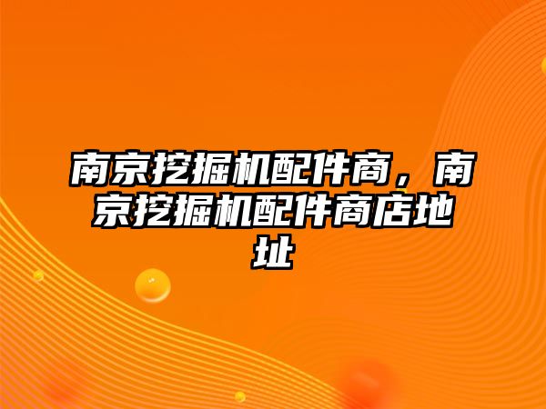 南京挖掘機(jī)配件商，南京挖掘機(jī)配件商店地址