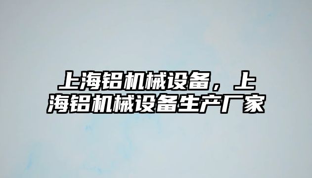 上海鋁機械設(shè)備，上海鋁機械設(shè)備生產(chǎn)廠家