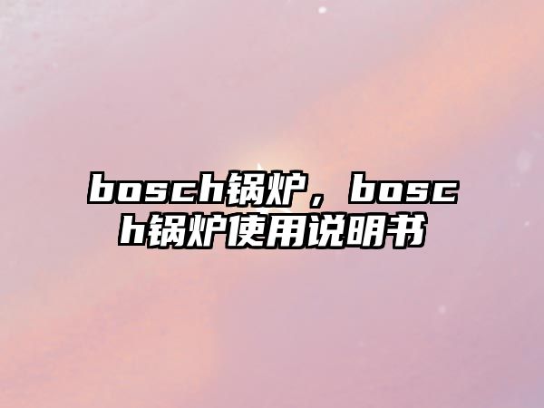 bosch鍋爐，bosch鍋爐使用說明書