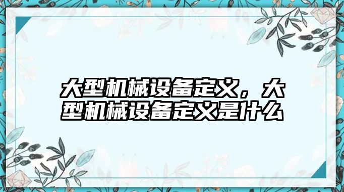 大型機(jī)械設(shè)備定義，大型機(jī)械設(shè)備定義是什么