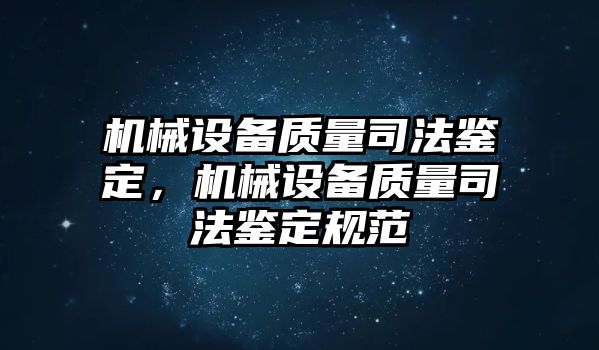 機(jī)械設(shè)備質(zhì)量司法鑒定，機(jī)械設(shè)備質(zhì)量司法鑒定規(guī)范