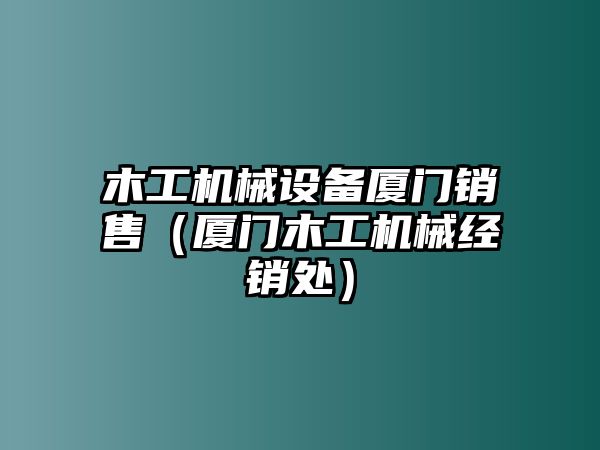 木工機械設備廈門銷售（廈門木工機械經(jīng)銷處）