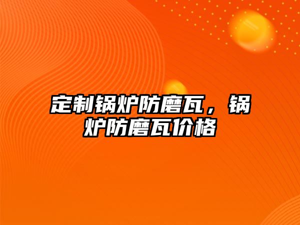 定制鍋爐防磨瓦，鍋爐防磨瓦價(jià)格