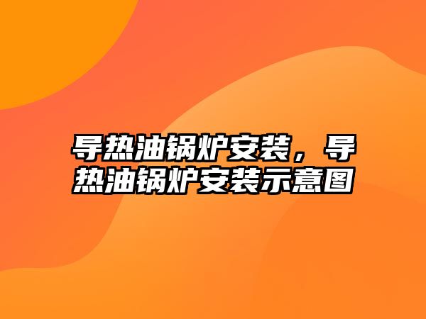 導熱油鍋爐安裝，導熱油鍋爐安裝示意圖