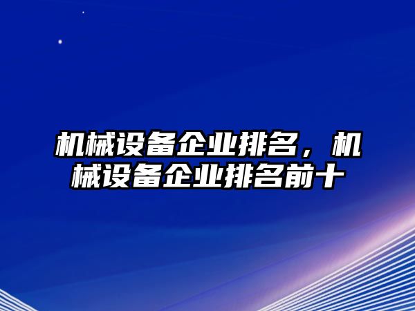 機(jī)械設(shè)備企業(yè)排名，機(jī)械設(shè)備企業(yè)排名前十