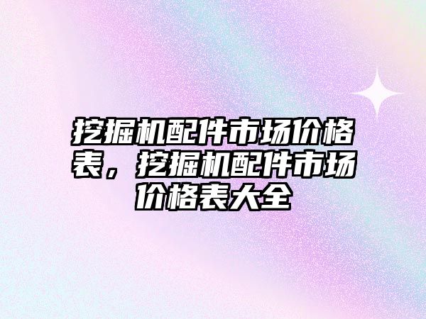 挖掘機配件市場價格表，挖掘機配件市場價格表大全