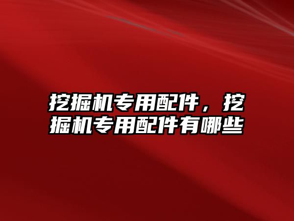 挖掘機專用配件，挖掘機專用配件有哪些