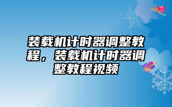 裝載機計時器調(diào)整教程，裝載機計時器調(diào)整教程視頻