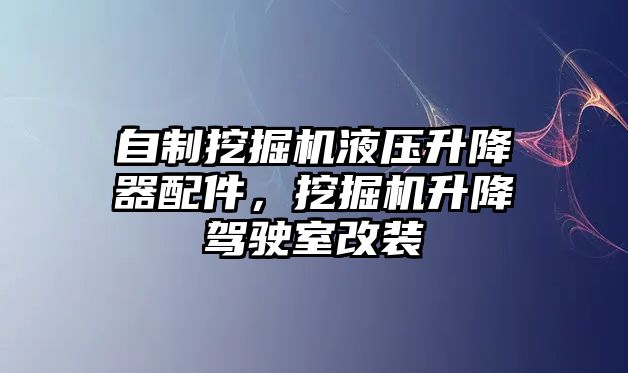 自制挖掘機液壓升降器配件，挖掘機升降駕駛室改裝