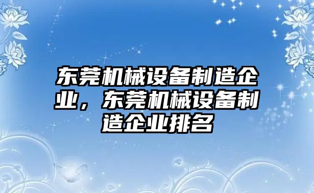 東莞機(jī)械設(shè)備制造企業(yè)，東莞機(jī)械設(shè)備制造企業(yè)排名