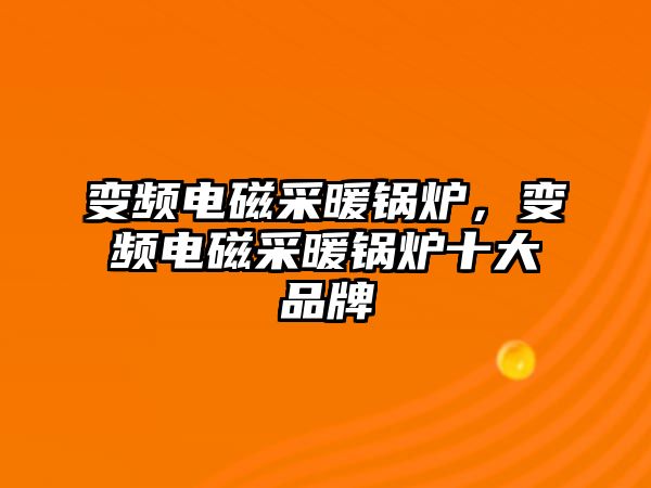 變頻電磁采暖鍋爐，變頻電磁采暖鍋爐十大品牌