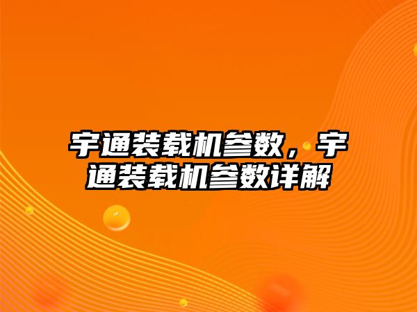 宇通裝載機參數，宇通裝載機參數詳解