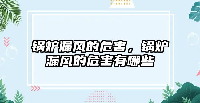 鍋爐漏風(fēng)的危害，鍋爐漏風(fēng)的危害有哪些