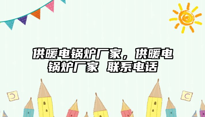 供暖電鍋爐廠家，供暖電鍋爐廠家 聯(lián)系電話