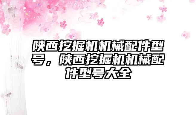 陜西挖掘機機械配件型號，陜西挖掘機機械配件型號大全