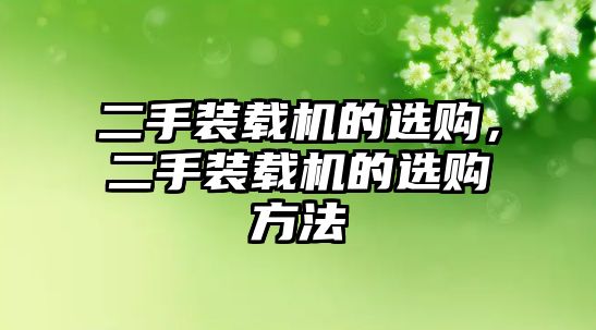 二手裝載機(jī)的選購，二手裝載機(jī)的選購方法