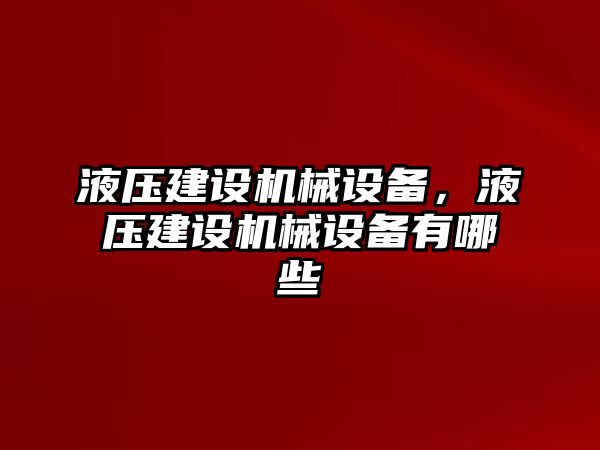 液壓建設(shè)機(jī)械設(shè)備，液壓建設(shè)機(jī)械設(shè)備有哪些