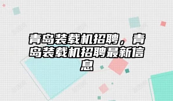 青島裝載機招聘，青島裝載機招聘最新信息