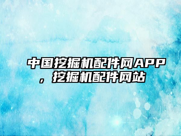 中國挖掘機配件網(wǎng)APP，挖掘機配件網(wǎng)站