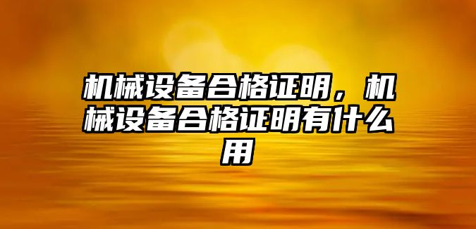 機(jī)械設(shè)備合格證明，機(jī)械設(shè)備合格證明有什么用