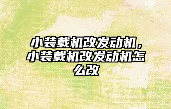 小裝載機改發(fā)動機，小裝載機改發(fā)動機怎么改