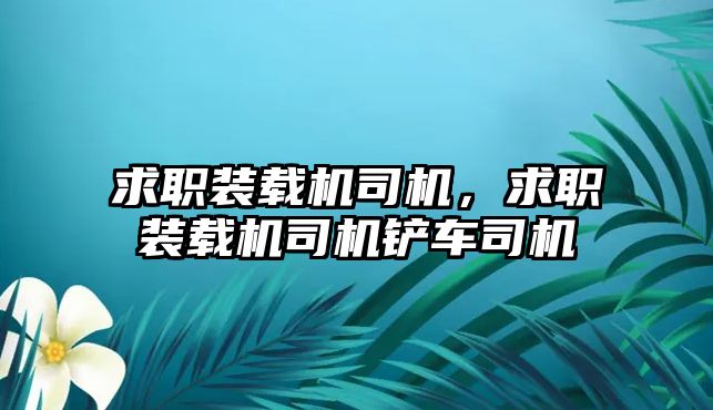 求職裝載機司機，求職裝載機司機鏟車司機